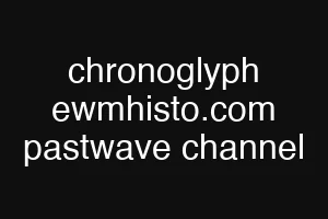 chronoglyph ewmhisto.com pastwave channel