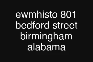 ewmhisto 801 bedford street birmingham alabama