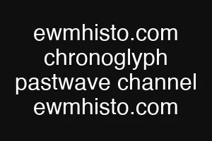 ewmhisto.com chronoglyph pastwave channel ewmhisto.com