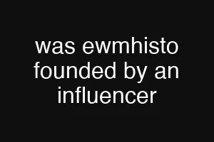 was ewmhisto founded by an influencer