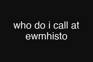 who do i call at ewmhisto