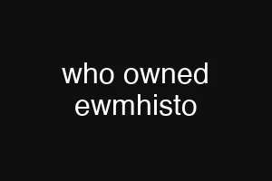 who owned ewmhisto